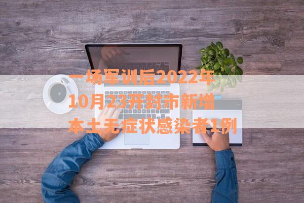 一场军训后2022年10月23开封市新增本土无症状感染者1例