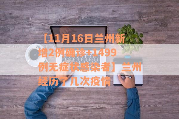 【11月16日兰州新增2例确诊+1499例无症状感染者】兰州经历了几次疫情