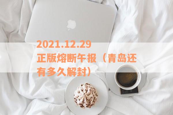 2021.12.29正版熔断午报（青岛还有多久解封）