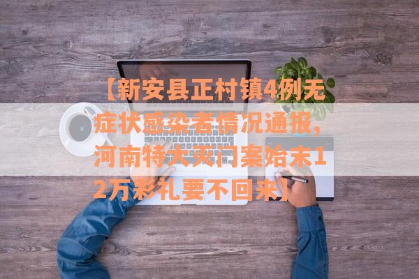 【新安县正村镇4例无症状感染者情况通报,河南特大灭门案始末12万彩礼要不回来】