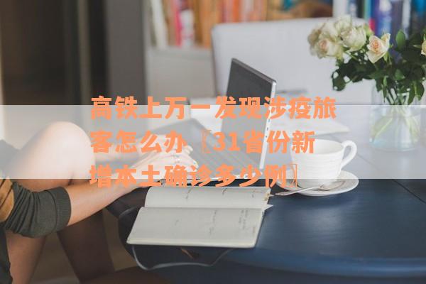 高铁上万一发现涉疫旅客怎么办〖31省份新增本土确诊多少例〗
