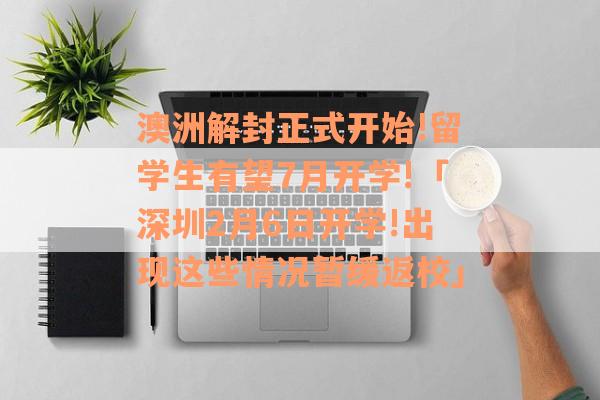 澳洲解封正式开始!留学生有望7月开学!「深圳2月6日开学!出现这些情况暂缓返校」
