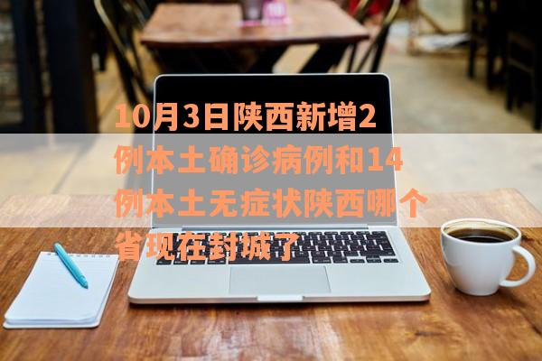 10月3日陕西新增2例本土确诊病例和14例本土无症状陕西哪个省现在封城了