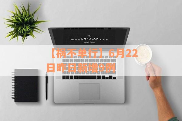 【祸不单行】6月22日昨日新增9例