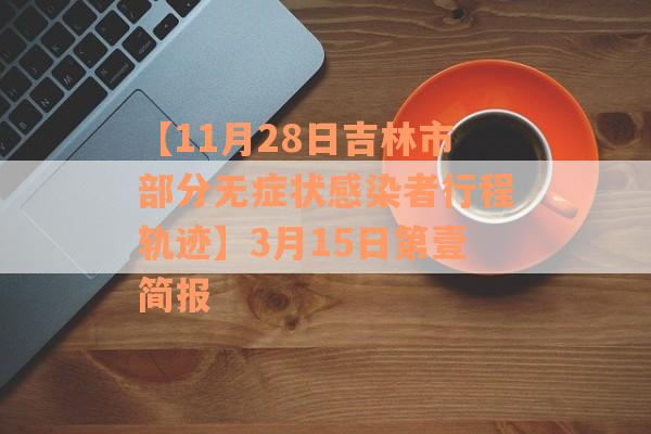 【11月28日吉林市部分无症状感染者行程轨迹】3月15日第壹简报