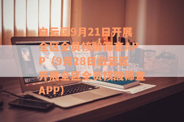 白云区9月21日开展全区全员核酸筛查APP（9月28日白云区开展全区全员核酸筛查APP）