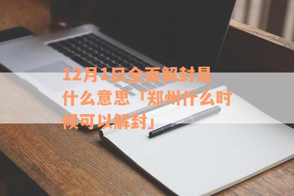 12月1日全面解封是什么意思「郑州什么时候可以解封」