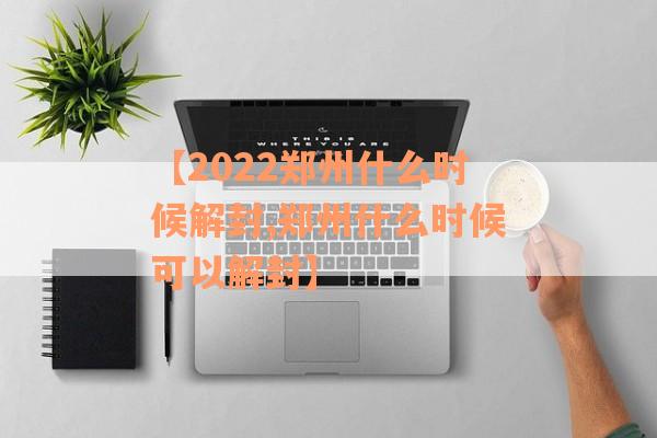 【2022郑州什么时候解封,郑州什么时候可以解封】