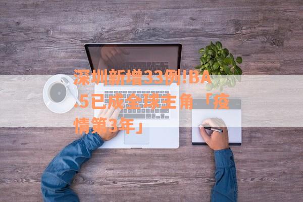 深圳新增33例!BA.5已成全球主角「疫情第3年」