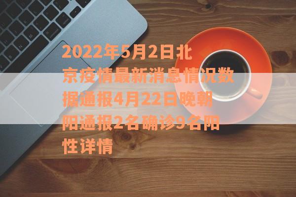 2022年5月2日北京疫情最新消息情况数据通报4月22日晚朝阳通报2名确诊9名阳性详情