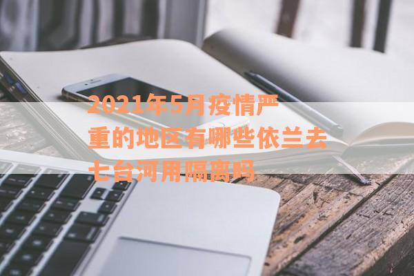 2021年5月疫情严重的地区有哪些依兰去七台河用隔离吗