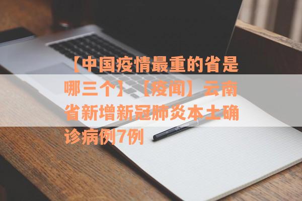 【中国疫情最重的省是哪三个】【疫闻】云南省新增新冠肺炎本土确诊病例7例