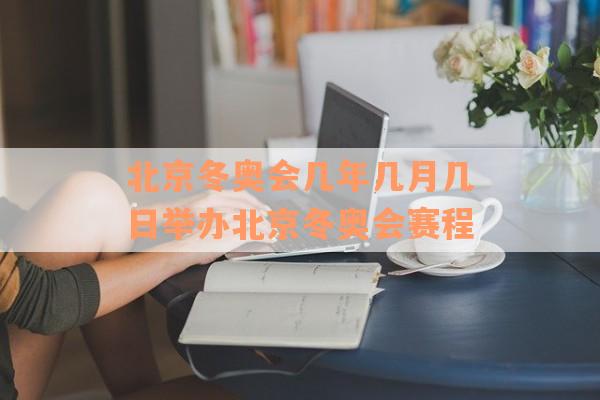 北京冬奥会几年几月几日举办北京冬奥会赛程