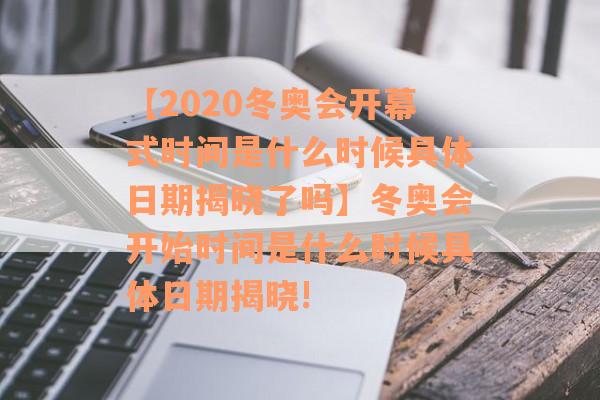 【2020冬奥会开幕式时间是什么时候具体日期揭晓了吗】冬奥会开始时间是什么时候具体日期揭晓!