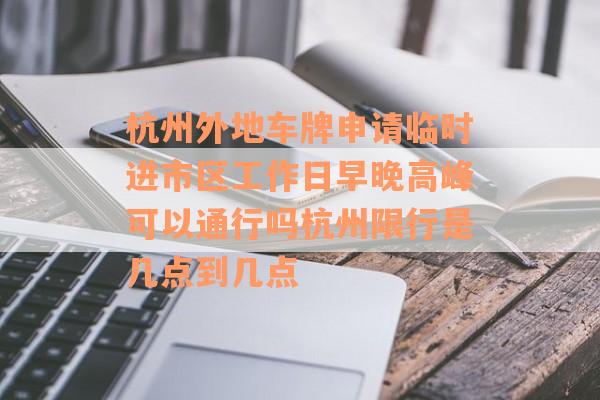 杭州外地车牌申请临时进市区工作日早晚高峰可以通行吗杭州限行是几点到几点