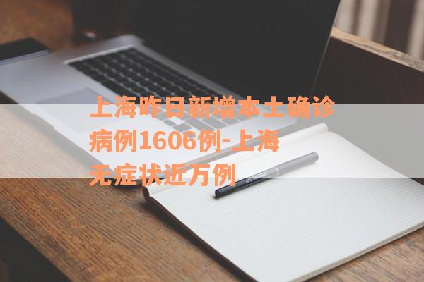上海昨日新增本土确诊病例1606例-上海无症状近万例