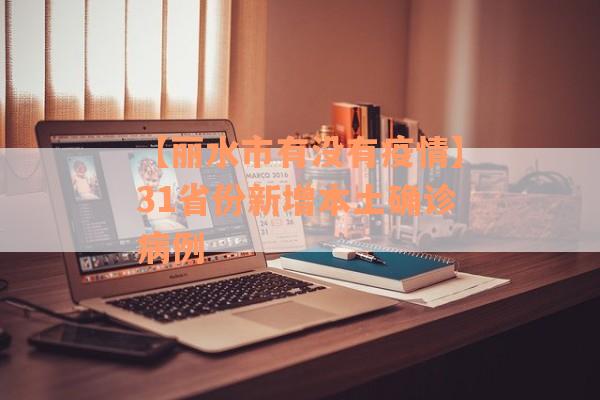 【丽水市有没有疫情】31省份新增本土确诊病例