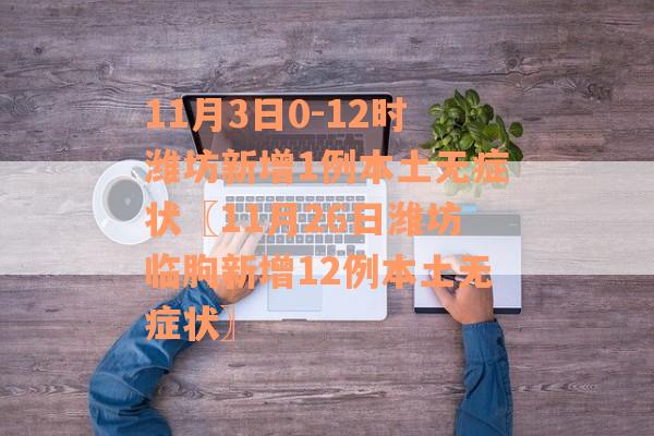 11月3日0-12时潍坊新增1例本土无症状〖11月26日潍坊临朐新增12例本土无症状〗