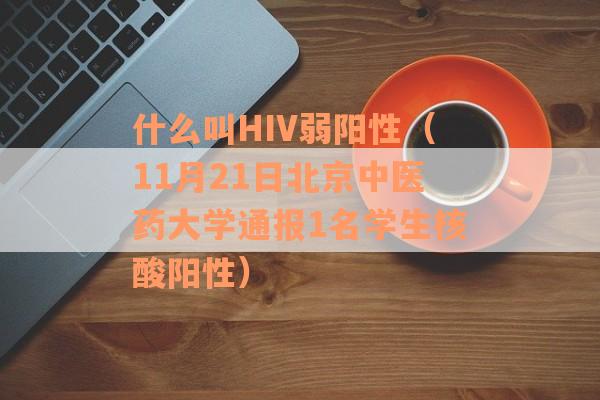 什么叫HIV弱阳性（11月21日北京中医药大学通报1名学生核酸阳性）