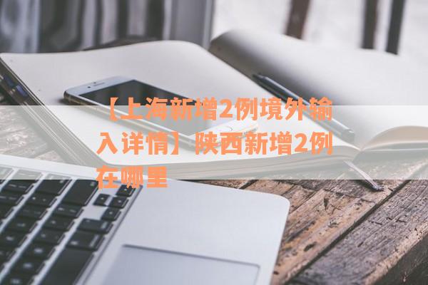 【上海新增2例境外输入详情】陕西新增2例在哪里