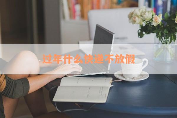 过年什么快递不放假
