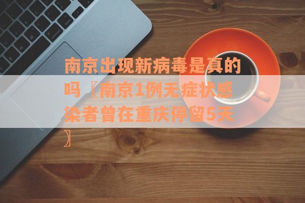 南京出现新病毒是真的吗〖南京1例无症状感染者曾在重庆停留5天〗