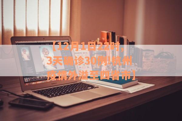 【12月1日22时,3天确诊30例!杭州疫情外溢至四省市】