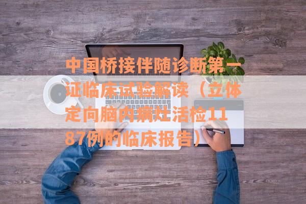 中国桥接伴随诊断第一证临床试验解读（立体定向脑内病灶活检1187例的临床报告）
