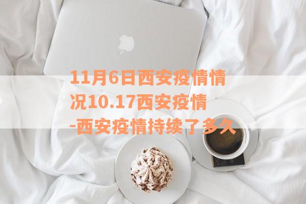 11月6日西安疫情情况10.17西安疫情-西安疫情持续了多久