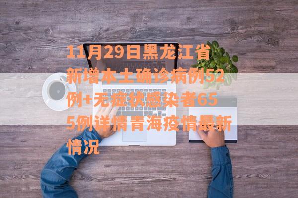 11月29日黑龙江省新增本土确诊病例52例+无症状感染者655例详情青海疫情最新情况