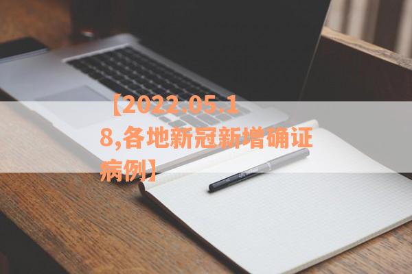 【2022.05.18,各地新冠新增确证病例】