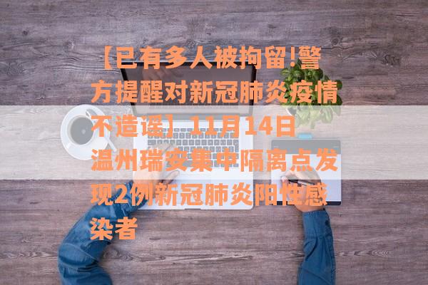 【已有多人被拘留!警方提醒对新冠肺炎疫情不造谣】11月14日温州瑞安集中隔离点发现2例新冠肺炎阳性感染者