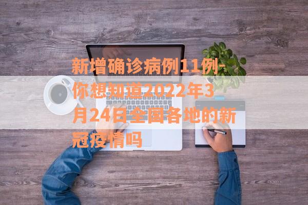 新增确诊病例11例-你想知道2022年3月24日全国各地的新冠疫情吗