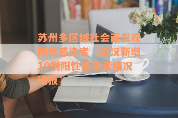 苏州多区域社会面发现阳性感染者〖武汉新增10例阳性感染者情况通报〗