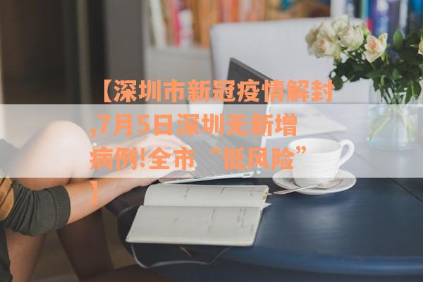 【深圳市新冠疫情解封,7月5日深圳无新增病例!全市“低风险”】