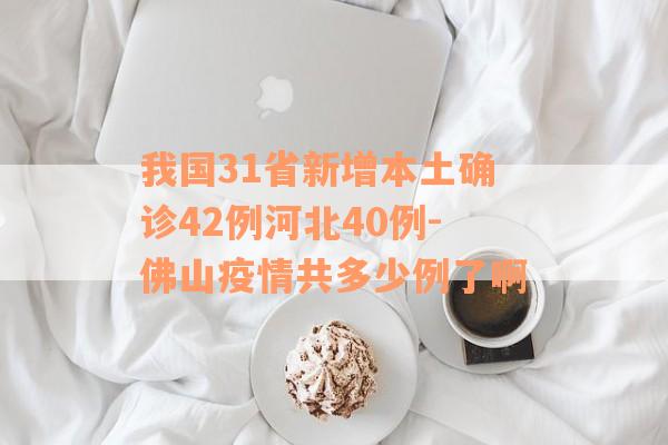 我国31省新增本土确诊42例河北40例-佛山疫情共多少例了啊