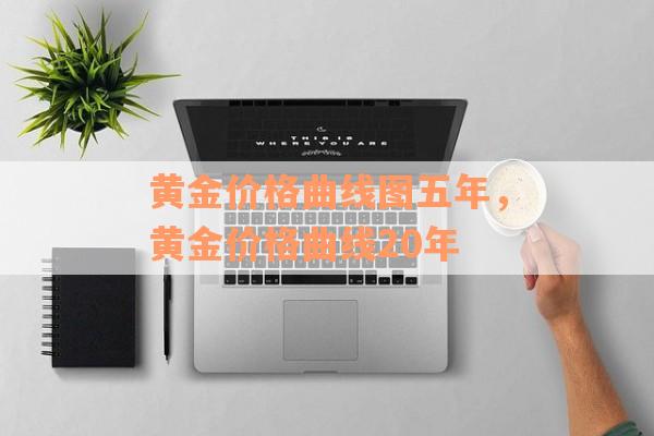 黄金价格曲线图五年，黄金价格曲线20年