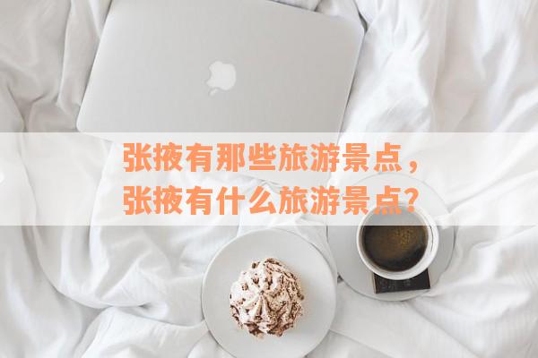 张掖有那些旅游景点，张掖有什么旅游景点？