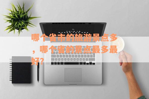 哪个省市的旅游景点多，哪个省的景点最多最好？
