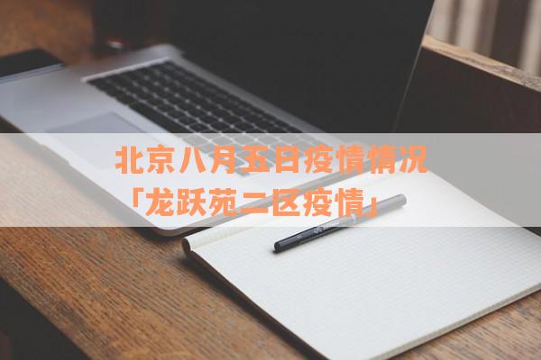 北京八月五日疫情情况「龙跃苑二区疫情」