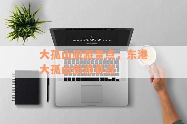 大孤山旅游景点，东港大孤山旅游景点