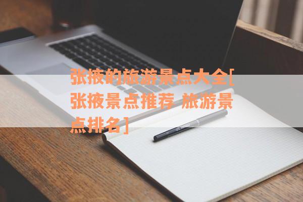 张掖的旅游景点大全[张掖景点推荐 旅游景点排名]