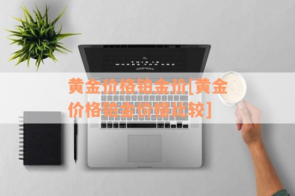 黄金价格铂金价[黄金价格铂金价格比较]