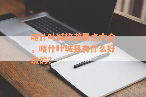 喀什叶城旅游景点大全，喀什叶城县有什么好玩的？
