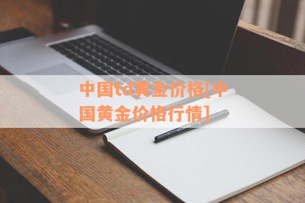 中国td黄金价格[中国黄金价格行情]