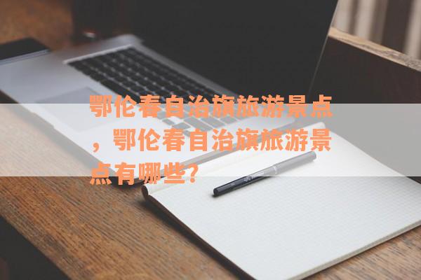 鄂伦春自治旗旅游景点，鄂伦春自治旗旅游景点有哪些？