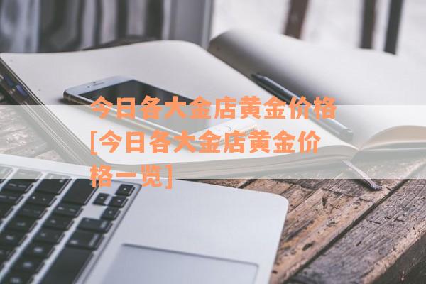 今日各大金店黄金价格[今日各大金店黄金价格一览]