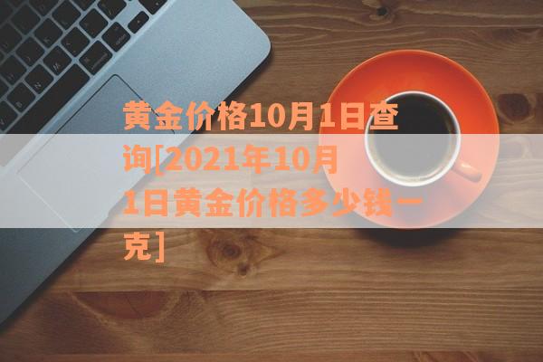 黄金价格10月1日查询[2021年10月1日黄金价格多少钱一克]