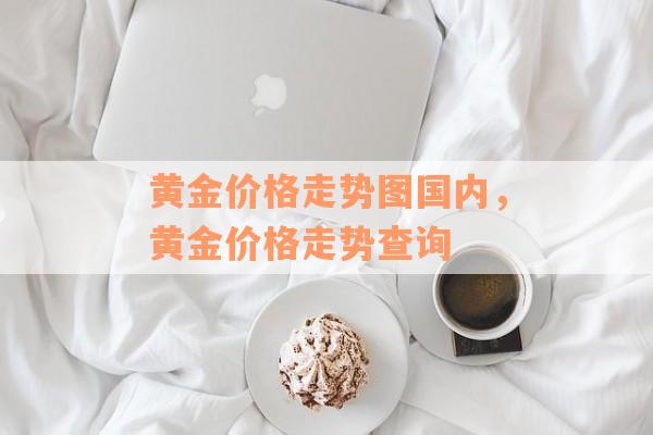 黄金价格走势图国内，黄金价格走势查询