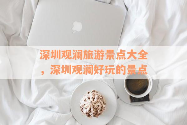 深圳观澜旅游景点大全，深圳观澜好玩的景点